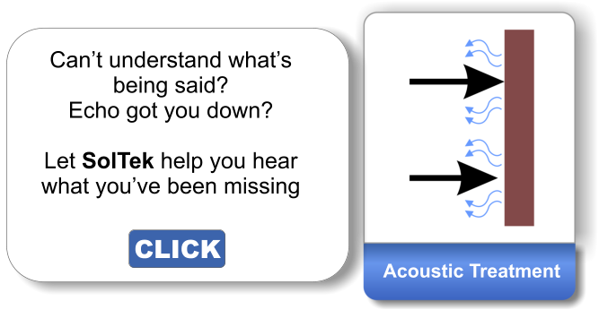 Acoustic Treatment Can’t understand what’s being said? Echo got you down?  Let SolTek help you hear what you’ve been missing CLICK